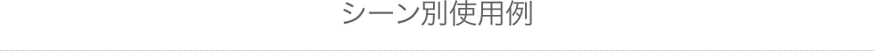シーン別使用例