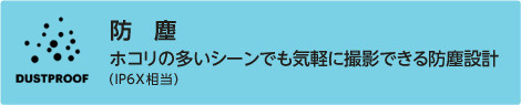 ホコリの多いシーンでも気軽に撮影できる防塵設計