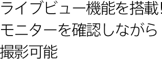 ライブビュー機能を搭載!モニターを確認しながら撮影可能