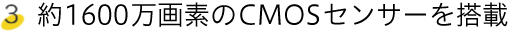 約1600万画素のCMOSセンサーを搭載