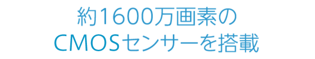 約1600万画素のCMOSセンサーを搭載
